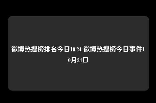 微博热搜榜排名今日10.24 微博热搜榜今日事件10月24日