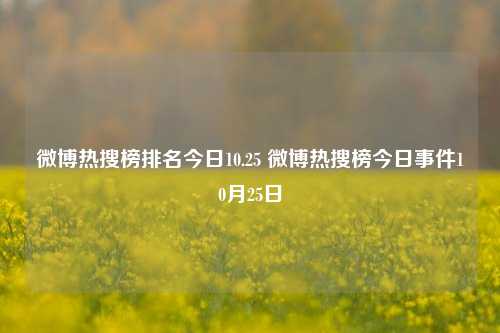 微博热搜榜排名今日10.25 微博热搜榜今日事件10月25日