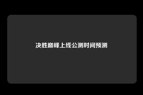 决胜巅峰上线公测时间预测