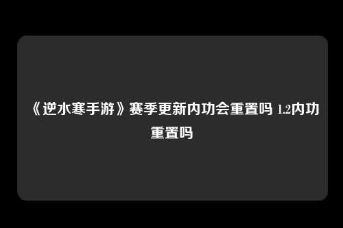 《逆水寒手游》赛季更新内功会重置吗 1.2内功重置吗