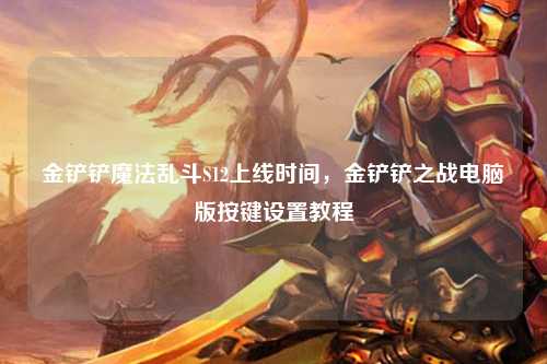 金铲铲魔法乱斗S12上线时间，金铲铲之战电脑版按键设置教程