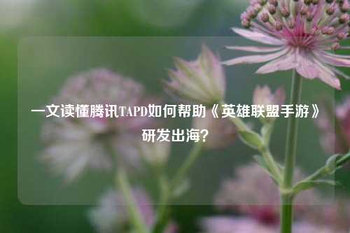 一文读懂腾讯TAPD如何帮助《英雄联盟手游》研发出海？