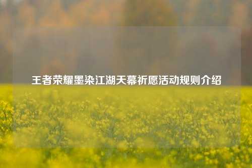 王者荣耀墨染江湖天幕祈愿活动规则介绍