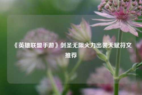 《英雄联盟手游》剑圣无限火力出装天赋符文推荐