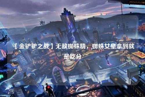 【金铲铲之战】无敌蜘蛛精，蜘蛛女皇拿到就是吃分