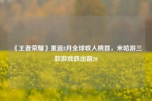 《王者荣耀》重返8月全球收入榜首，米哈游三款游戏跌出前20