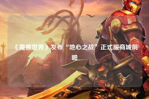 《魔兽世界》发布“地心之战”正式服商城前瞻