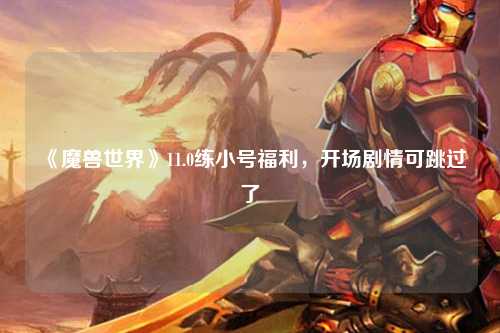 《魔兽世界》11.0练小号福利，开场剧情可跳过了