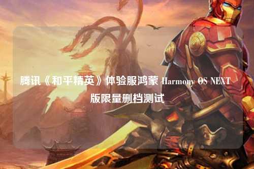 腾讯《和平精英》体验服鸿蒙 Harmony OS NEXT 版限量删档测试